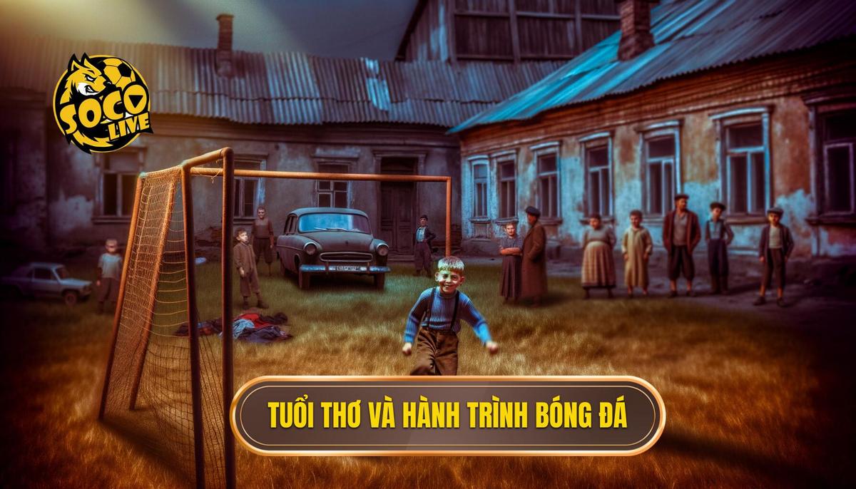 Tuổi Thơ Và Con Đường Đến Với Bóng Đá