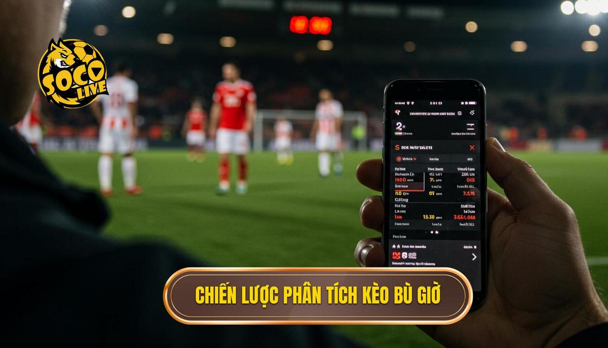 Phần 2_ Chiến Lược Phân Tích Chuyên Sâu Khi Cá cược Kèo Bù Giờ