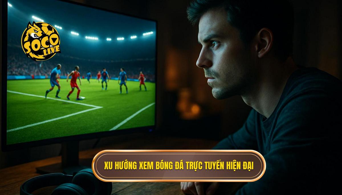 Sự trỗi dậy của xu hướng xem bóng đá trực tuyến hiện đại