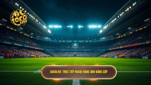 Socolive_ Trực tiếp Ngoại hạng Anh đẳng cấp