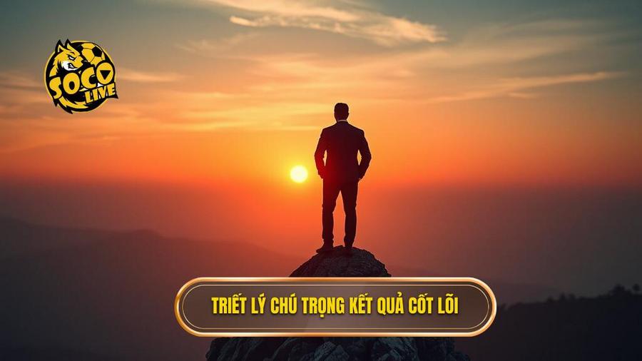 Triết lý cốt lõi: Kết quả là trên hết
