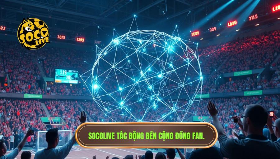 Phân tích đa chiều: Tác động của Socolive đến cộng đồng người hâm mộ